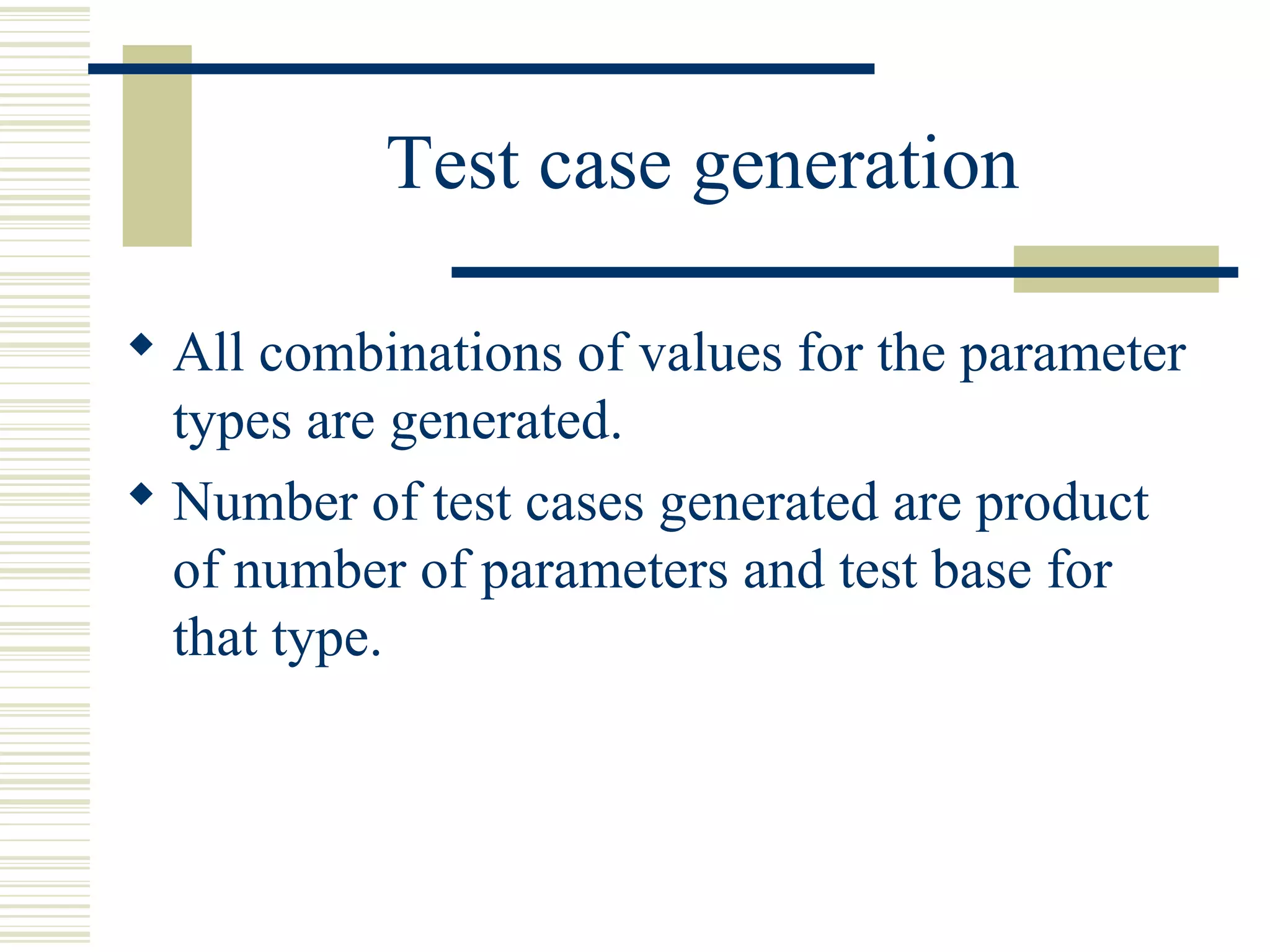 Test case generation

 All combinations of values for the parameter
  types are generated.
 Number of test cases generated are product
  of number of parameters and test base for
  that type.
 