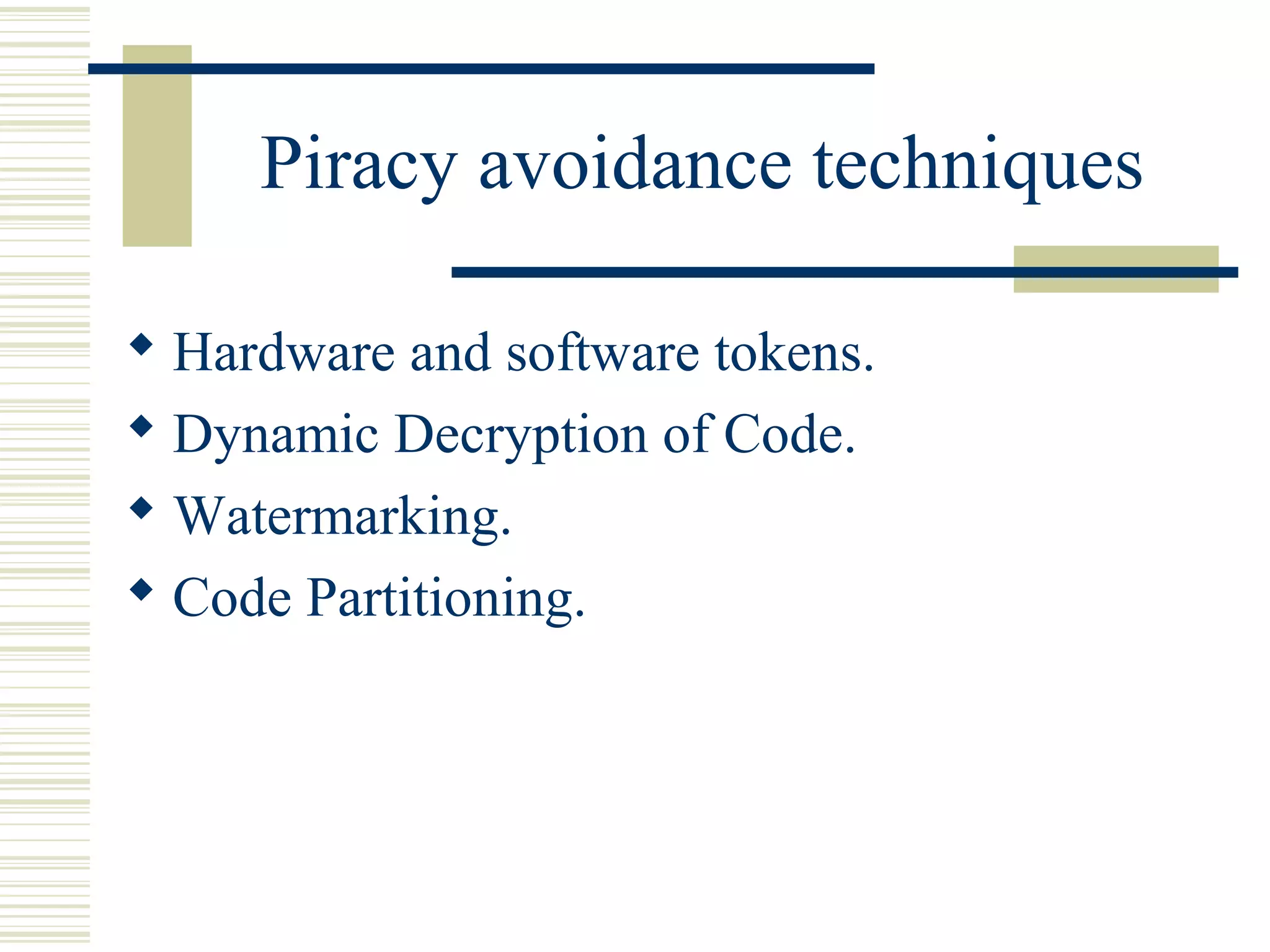 Piracy avoidance techniques

 Hardware and software tokens.
 Dynamic Decryption of Code.
 Watermarking.
 Code Partitioning.
 