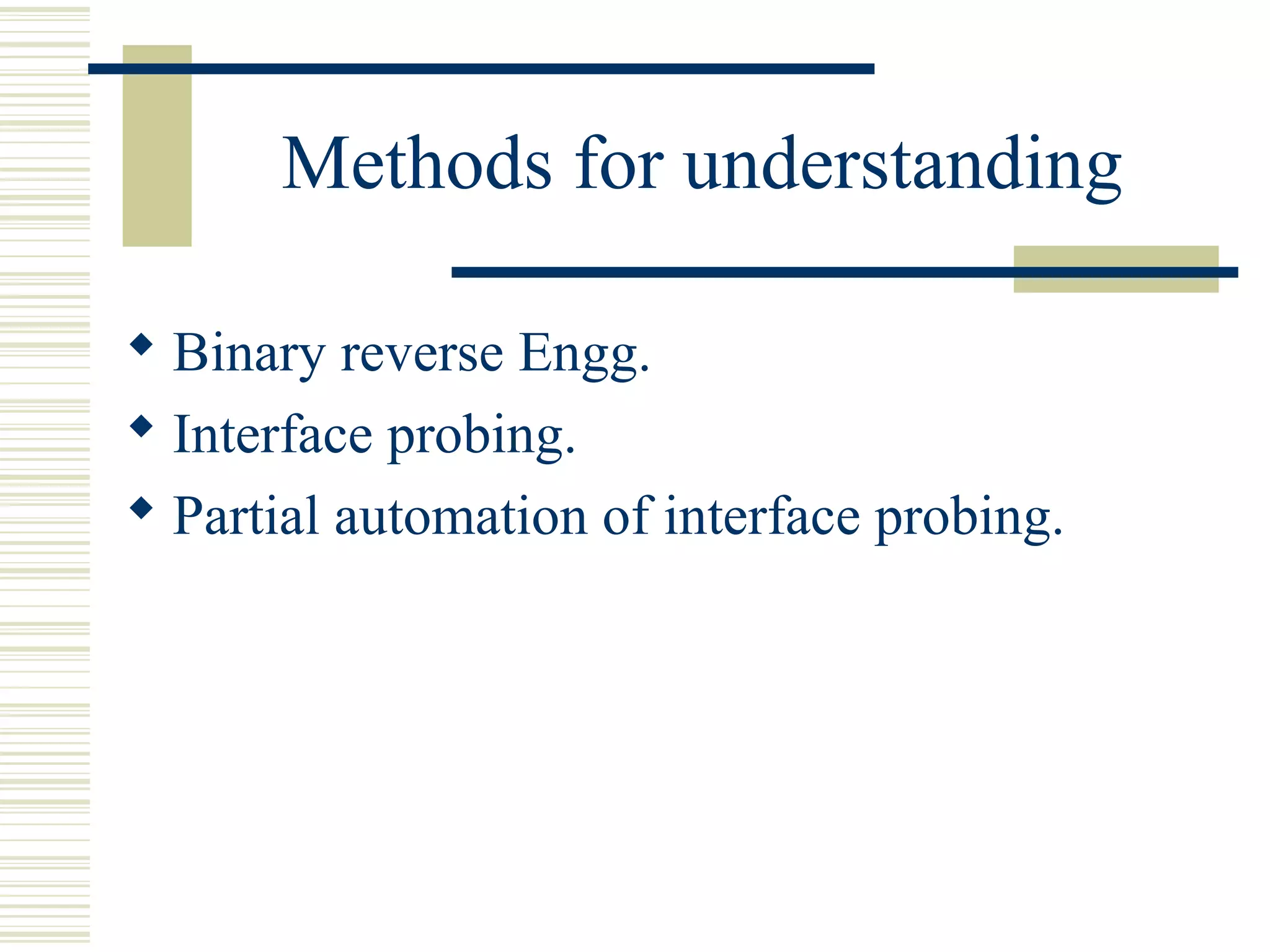 Methods for understanding

 Binary reverse Engg.
 Interface probing.
 Partial automation of interface probing.
 