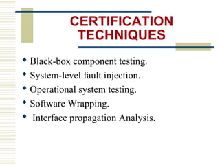CERTIFICATION
            TECHNIQUES
 Black-box component testing.
 System-level fault injection.
 Operational system testing.
 Software Wrapping.
 Interface propagation Analysis.
 