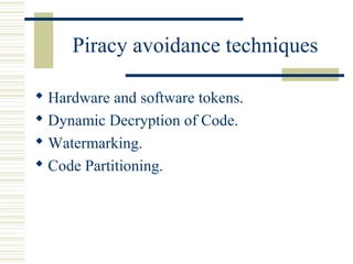 Piracy avoidance techniques

 Hardware and software tokens.
 Dynamic Decryption of Code.
 Watermarking.
 Code Partitioning.
 