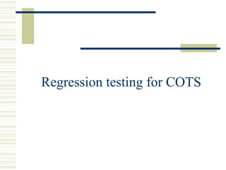 Regression testing for COTS
 