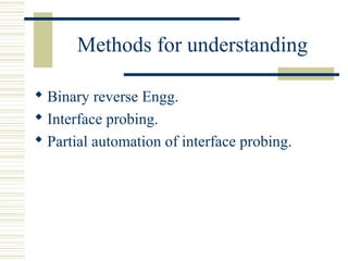 Methods for understanding

 Binary reverse Engg.
 Interface probing.
 Partial automation of interface probing.
 