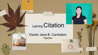 Learning Citation
Darish Jane B. Cambalon
Teacher
 