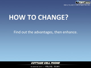 Find out the advantages, then enhance. HOW TO CHANGE? 