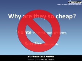 Violate   the intellectual property. Sacrifice   the quality. Why are they so cheap? 
