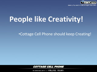 People like Creativity! Cottage Cell Phone should keep Creating! 