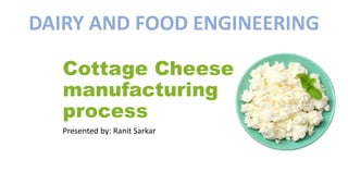 Cottage Cheese
manufacturing
process
Presented by: Ranit Sarkar
DAIRY AND FOOD ENGINEERING
 