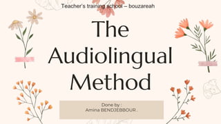 The
Audiolingual
Method
Done by :
Amina BENDJEBBOUR .
Teacher’s training school – bouzareah
 