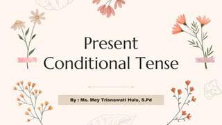 Present
Conditional Tense
By : Ms. Mey Trisnawati Hulu, S.Pd
 