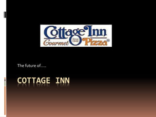 COTTAGE INN
The future of…..
 