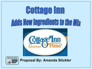 Cottage Inn  Adds New Ingredients to the Mix Proposal By: Amanda Stickler 