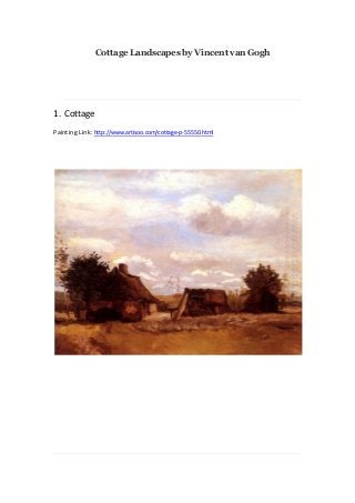 Cottage Landscapes by Vincent van Gogh

1. Cottage
Painting Link: http://www.artisoo.com/cottage-p-55550.html

 