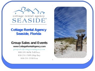 Cottage Rental Agency Seaside, Florida Group Sales and Events www.CottageRentalAgency.com [email_address] 800-591-8696 Toll Free 850-231-2309 Chip Day 850-231-2330 Fax 
