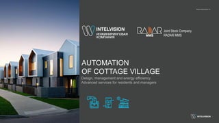 AUTOMATION
OF COTTAGE VILLAGE
www.intelvision.ru
Design, management and energy efficiency
Advanced services for residents and managers
Joint Stock Company
RADAR MMS
 