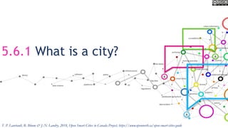 5.6.1 What is a city?
T. P. Lauriault, R. Bloom & J.-N. Landry, 2018, Open Smart Cities in Canada Project, https://www.opennorth.ca/open-smart-cities-guide
 
