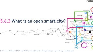 5.6.3 What is an open smart city?
T. P. Lauriault, R. Bloom & J.-N. Landry, 2018, Open Smart Cities in Canada Project, https://www.opennorth.ca/open-smart-cities-guide
 
