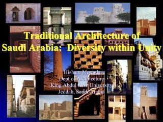 Traditional Architecture of
Saudi Arabia: Diversity within Unity
Hisham Mortada
Dept of Architecture
King Abdul Aziz University
Jeddah, Saudi Arabia
 