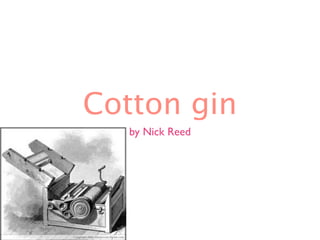 Cotton gin
   by Nick Reed
 