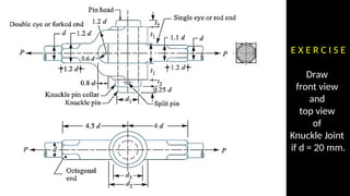 E X E R C I S E
Draw
front view
and
top view
of
Knuckle Joint
if d = 20 mm.
 