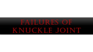 FAILURES OF
knuckle joint
 