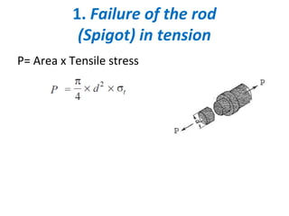 1. Failure of the rod
(Spigot) in tension
P= Area x Tensile stress
 