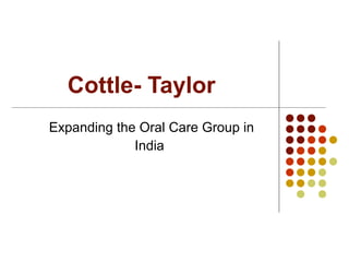 Cottle- Taylor
Expanding the Oral Care Group in
             India
 