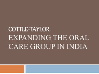 COTTLE-TAYLOR:
EXPANDING THE ORAL
CARE GROUP IN INDIA
 