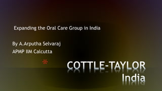 Expanding the Oral Care Group in India
By A.Arputha Selvaraj
APMP IIM Calcutta
 