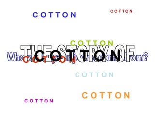 Where did your jeans come from? THE STORY OF C O T T O N C O T T O N C O T T O N C O T T O N C O T T O N C O T T O N C O T T O N C O T T O N 