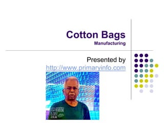 Cotton Bags
Manufacturing
Presented by
http://www.primaryinfo.com
 