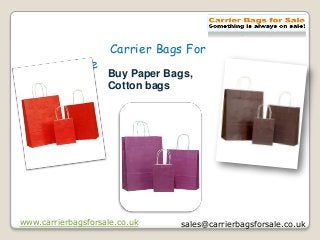 Carrier Bags For
Sale
Buy Paper Bags,
Cotton bags
www.carrierbagsforsale.co.uk sales@carrierbagsforsale.co.uk
 