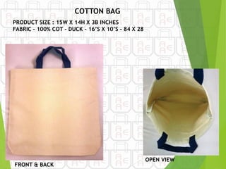 FRONT & BACK
PRODUCT SIZE : 15W X 14H X 3B INCHES
FABRIC – 100% COT – DUCK – 16’S X 10’S – 84 X 28
OPEN VIEW
COTTON BAG
 