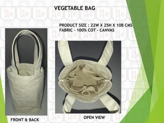 FRONT & BACK
PRODUCT SIZE : 22W X 25H X 10B CMS
FABRIC – 100% COT - CANVAS
OPEN VIEW
VEGETABLE BAG
 