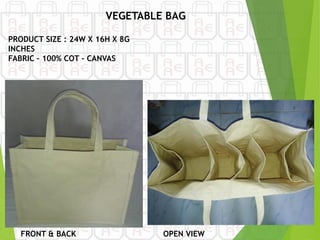 FRONT & BACK
PRODUCT SIZE : 24W X 16H X 8G
INCHES
FABRIC – 100% COT - CANVAS
OPEN VIEW
VEGETABLE BAG
 