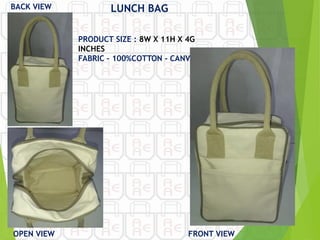FRONT VIEW
OPEN VIEW
LUNCH BAG
PRODUCT SIZE : 8W X 11H X 4G
INCHES
FABRIC – 100%COTTON - CANVAS
BACK VIEW
 