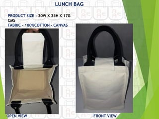FRONT VIEW
OPEN VIEW
LUNCH BAG
PRODUCT SIZE : 20W X 25H X 17G
CMS
FABRIC – 100%COTTON - CANVAS
 