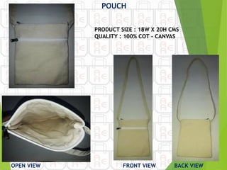 OPEN VIEW
POUCH
FRONT VIEW BACK VIEW
PRODUCT SIZE : 18W X 20H CMS
QUALITY : 100% COT - CANVAS
 