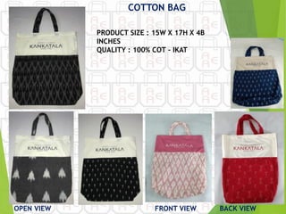OPEN VIEW
COTTON BAG
FRONT VIEW BACK VIEW
PRODUCT SIZE : 15W X 17H X 4B
INCHES
QUALITY : 100% COT - IKAT
 