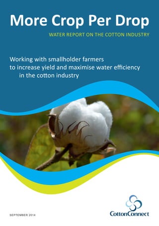 More Crop Per Drop 
WATER REPORT ON THE COTTON INDUSTRY 
Working with smallholder farmers 
to increase yield and maximise water efficiency 
in the cotton industry 
SEPTEMBER 2014 1 
 