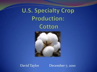 U.S. Specialty Crop Production: Cotton  David Taylor		December 7, 2010 