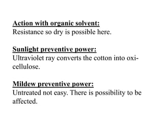 Action with organic solvent:
Resistance so dry is possible here.
Sunlight preventive power:
Ultraviolet ray converts the cotton into oxi-
cellulose.
Mildew preventive power:
Untreated not easy. There is possibility to be
affected.
 