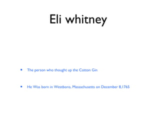 Eli whitney  The person who thought up the Cotton Gin  He Was born in Westboro, Massachusetts on December 8,1765 