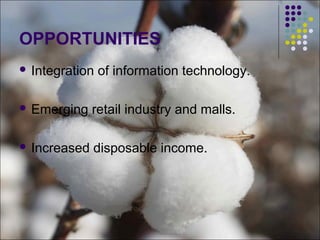 OPPORTUNITIES
 Integration of information technology.
 Emerging retail industry and malls.
 Increased disposable income.
 