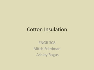 Cotton Insulation ENGR 308 Mitch Friedman Ashley Ragus 
