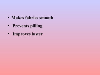• Makes fabrics smooth
• Prevents pilling
• Improves luster
 