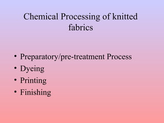 Chemical Processing of knitted
fabrics
• Preparatory/pre-treatment Process
• Dyeing
• Printing
• Finishing
 