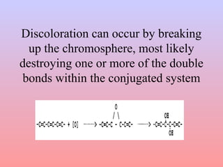 Discoloration can occur by breaking
up the chromosphere, most likely
destroying one or more of the double
bonds within the conjugated system
 