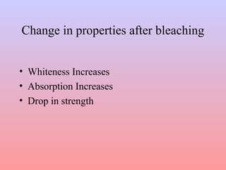 Change in properties after bleaching
• Whiteness Increases
• Absorption Increases
• Drop in strength
 