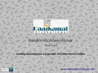 Raajkamal International
Karur, India
Leading Manufacturer & Exporters of Cotton Home Textiles
www.raajkamalhometextile.com
 
